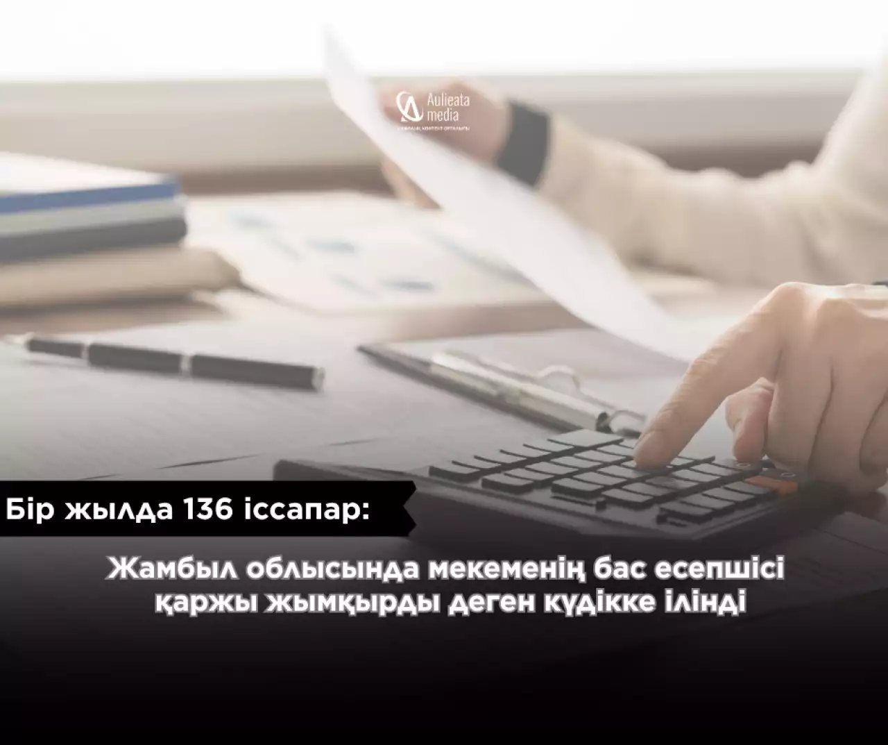 Бір жылда 136 іссапар: Жамбыл облысында мекеменің бас есепшісі қаржы жымқырды деген күдікке ілінді